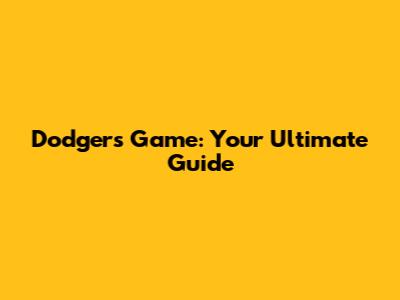 Dodgers Game: Your Ultimate Guide