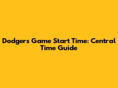 Dodgers Game Start Time: Central Time Guide