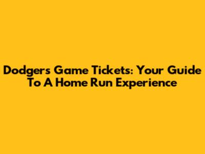 Dodgers Game Tickets: Your Guide To A Home Run Experience