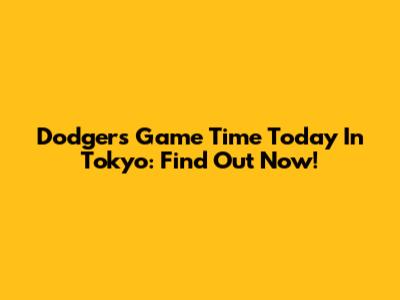 Dodgers Game Time Today In Tokyo: Find Out Now!