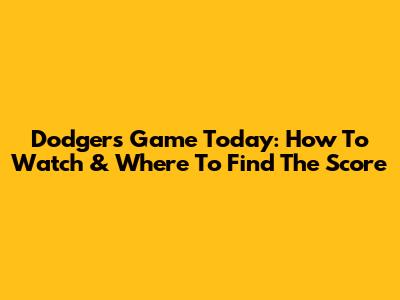 Dodgers Game Today: How To Watch & Where To Find The Score