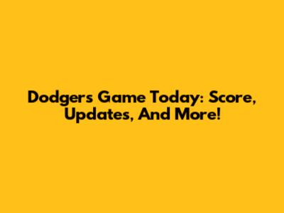 Dodgers Game Today: Score, Updates, And More!