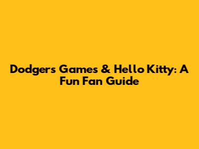 Dodgers Games & Hello Kitty: A Fun Fan Guide