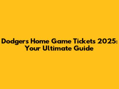 Dodgers Home Game Tickets 2025: Your Ultimate Guide