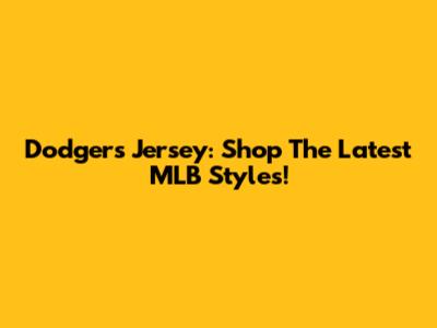 Dodgers Jersey: Shop The Latest MLB Styles!