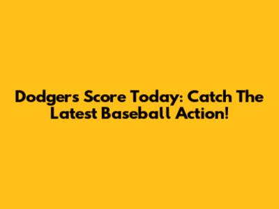 Dodgers Score Today: Catch The Latest Baseball Action!