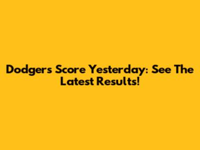 Dodgers Score Yesterday: See The Latest Results!