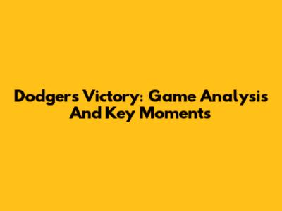 Dodgers Victory: Game Analysis And Key Moments