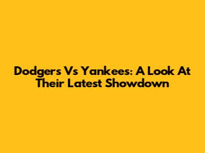 Dodgers Vs Yankees: A Look At Their Latest Showdown