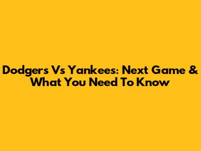 Dodgers Vs Yankees: Next Game & What You Need To Know