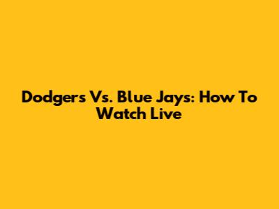 Dodgers Vs. Blue Jays: How To Watch Live