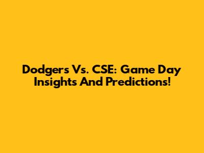 Dodgers Vs. CSE: Game Day Insights And Predictions!