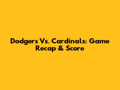 Dodgers Vs. Cardinals: Game Recap & Score