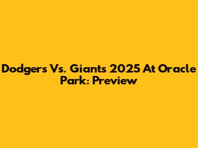 Dodgers Vs. Giants 2025 At Oracle Park: Preview