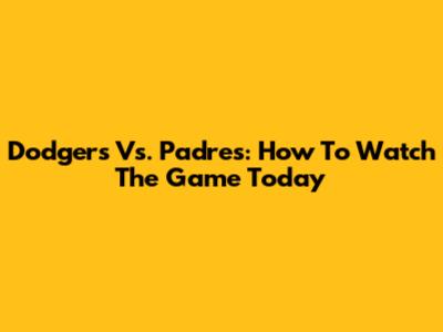 Dodgers Vs. Padres: How To Watch The Game Today