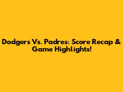 Dodgers Vs. Padres: Score Recap & Game Highlights!