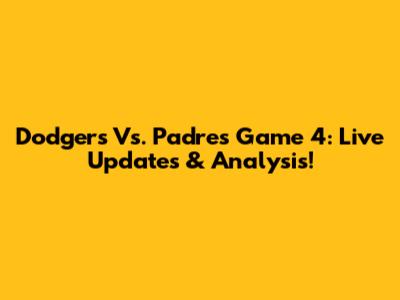 Dodgers Vs. Padres Game 4: Live Updates & Analysis!