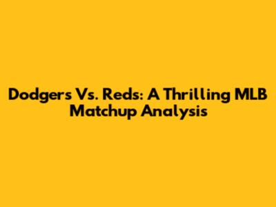 Dodgers Vs. Reds: A Thrilling MLB Matchup Analysis