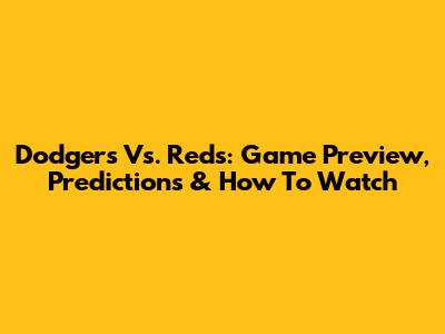 Dodgers Vs. Reds: Game Preview, Predictions & How To Watch