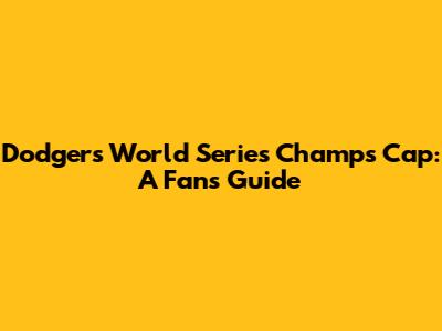 Dodgers World Series Champs Cap: A Fan's Guide