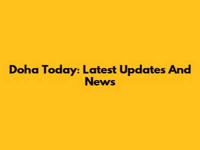 Doha Today: Latest Updates And News