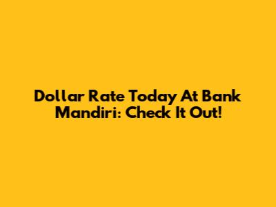 Dollar Rate Today At Bank Mandiri: Check It Out!