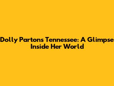 Dolly Parton's Tennessee: A Glimpse Inside Her World