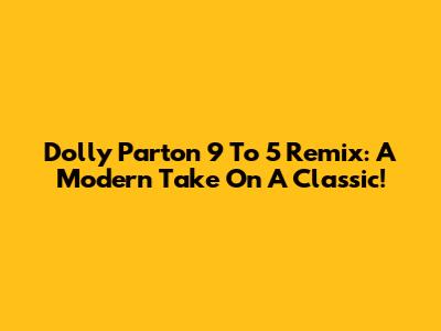Dolly Parton 9 To 5 Remix: A Modern Take On A Classic!