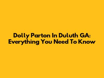 Dolly Parton In Duluth GA: Everything You Need To Know