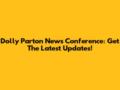 Dolly Parton News Conference: Get The Latest Updates!