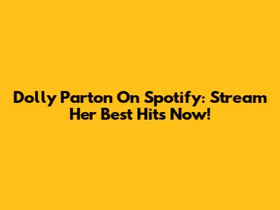Dolly Parton On Spotify: Stream Her Best Hits Now!