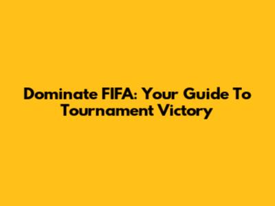 Dominate FIFA: Your Guide To Tournament Victory