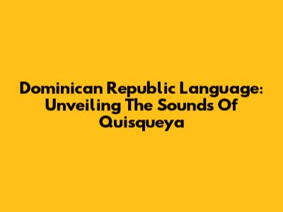 Dominican Republic Language: Unveiling The Sounds Of Quisqueya