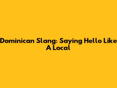 Dominican Slang: Saying Hello Like A Local