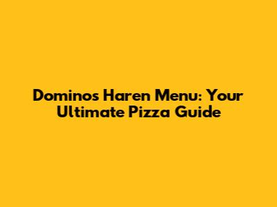 Dominos Haren Menu: Your Ultimate Pizza Guide