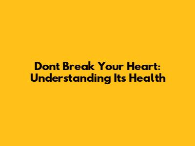 Don't Break Your Heart: Understanding Its Health