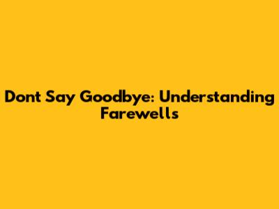 Don't Say Goodbye: Understanding Farewells
