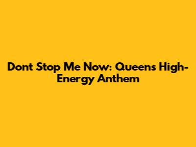 Don't Stop Me Now: Queen's High-Energy Anthem