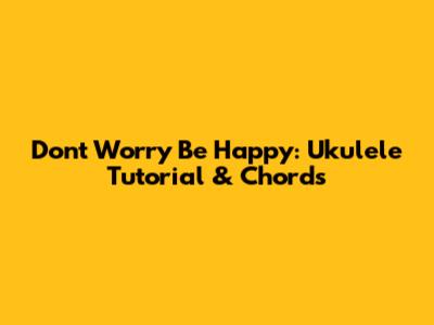 Don't Worry Be Happy: Ukulele Tutorial & Chords