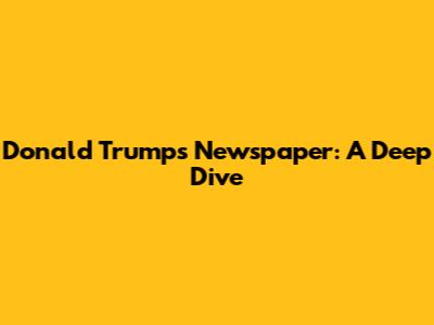 Donald Trump's Newspaper: A Deep Dive