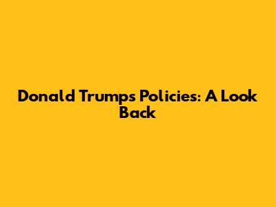 Donald Trump's Policies: A Look Back