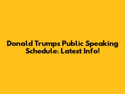 Donald Trump's Public Speaking Schedule: Latest Info!