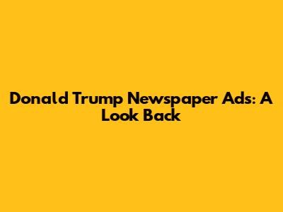 Donald Trump Newspaper Ads: A Look Back