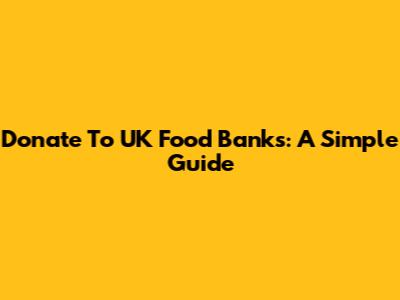 Donate To UK Food Banks: A Simple Guide