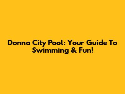 Donna City Pool: Your Guide To Swimming & Fun!