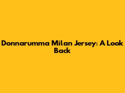 Donnarumma Milan Jersey: A Look Back
