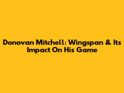 Donovan Mitchell: Wingspan & Its Impact On His Game