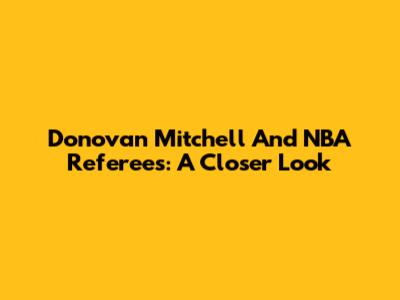 Donovan Mitchell And NBA Referees: A Closer Look