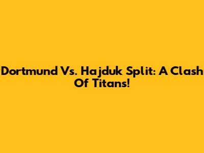 Dortmund Vs. Hajduk Split: A Clash Of Titans!