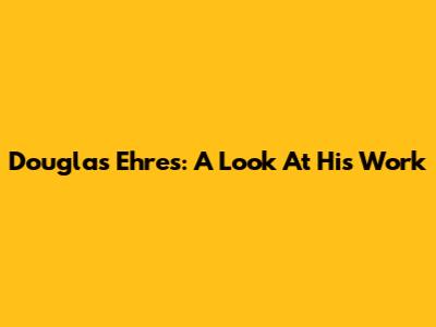 Douglas Ehres: A Look At His Work